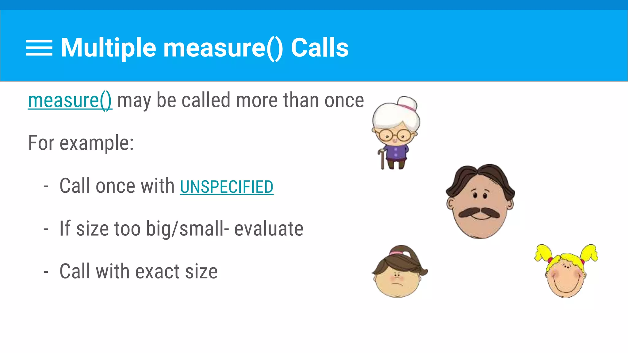 Multiple measure() Calls
measure() may be called more than once
For example:
- Call once with UNSPECIFIED
- If size too big/small- evaluate
- Call with exact size
 