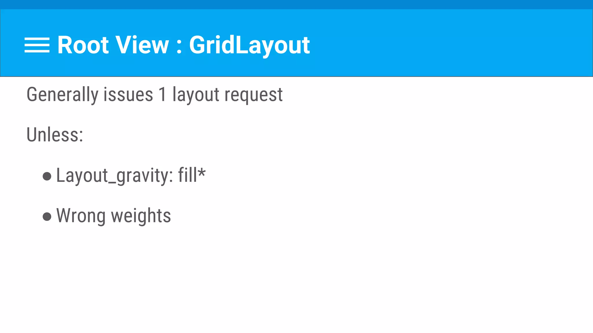 Root View : GridLayout
Generally issues 1 layout request
Unless:
●Layout_gravity: fill*
●Wrong weights
 