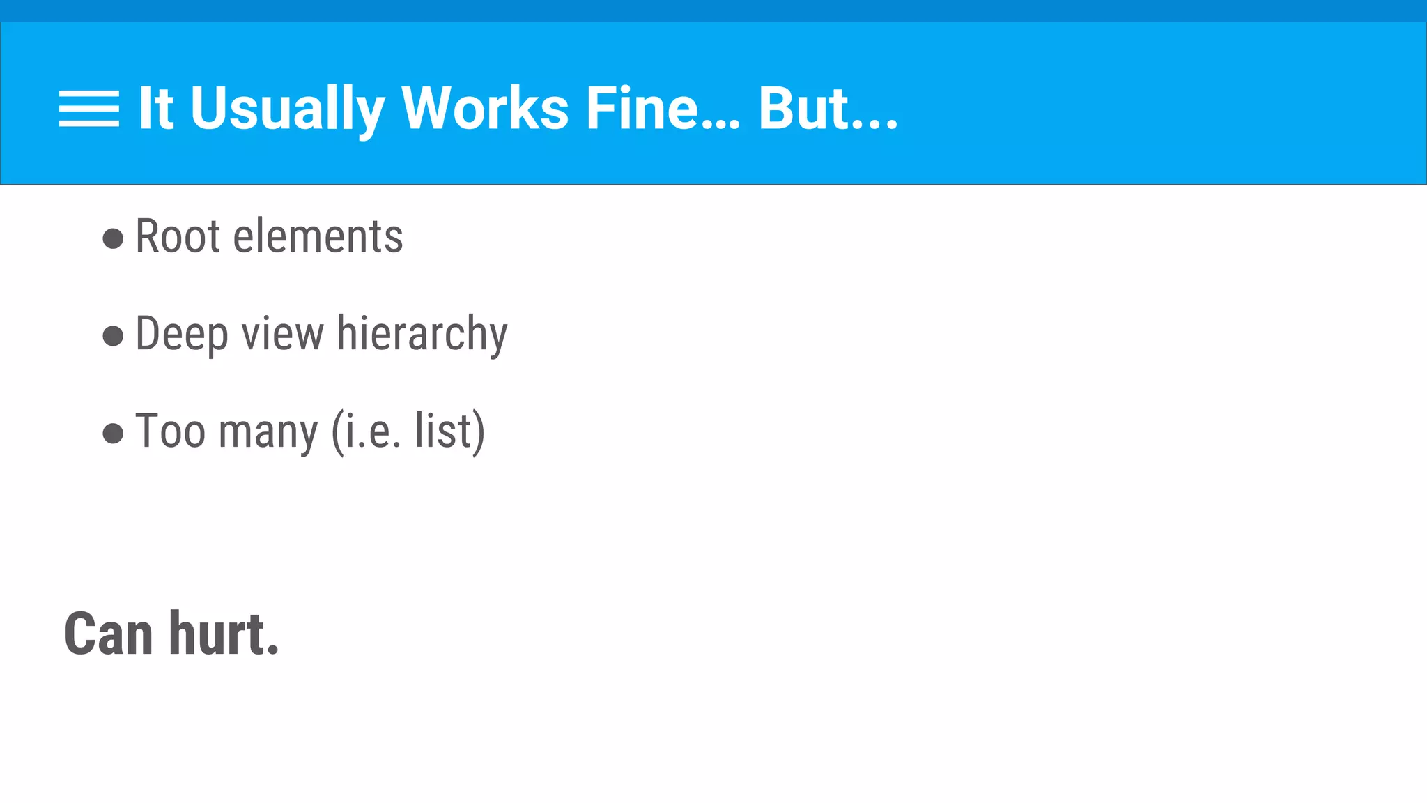 It Usually Works Fine… But...
●Root elements
●Deep view hierarchy
●Too many (i.e. list)
Can hurt.
 