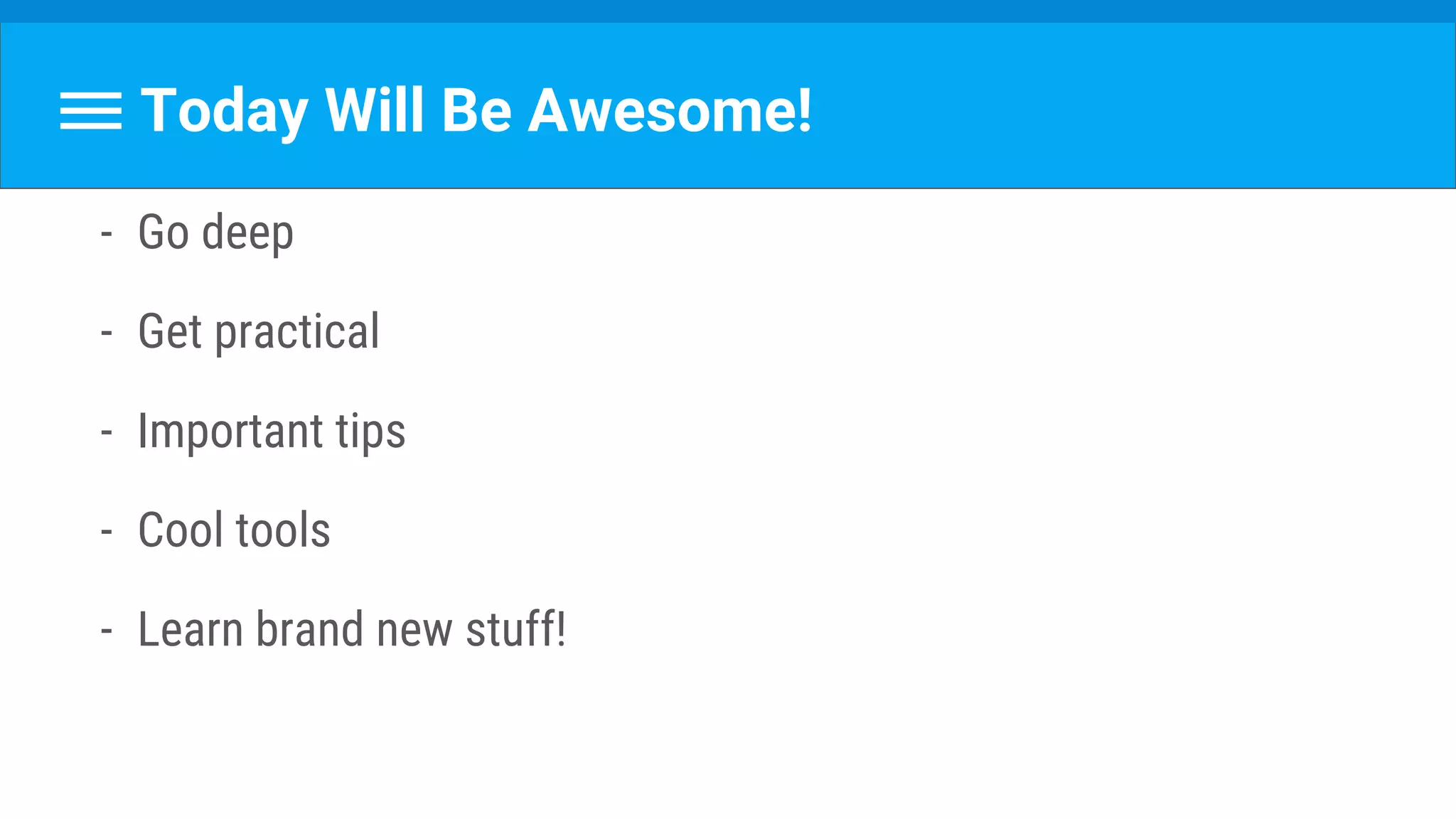 Today Will Be Awesome!
- Go deep
- Get practical
- Important tips
- Cool tools
- Learn brand new stuff!
 