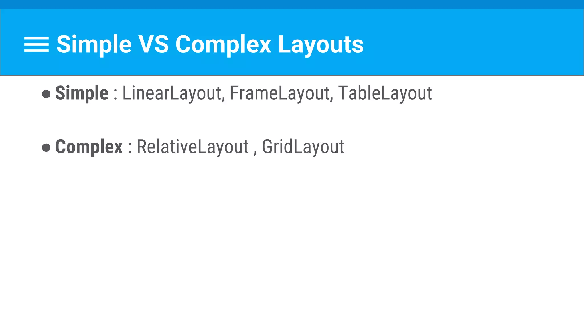 Simple VS Complex Layouts
●Simple : LinearLayout, FrameLayout, TableLayout
●Complex : RelativeLayout , GridLayout
 