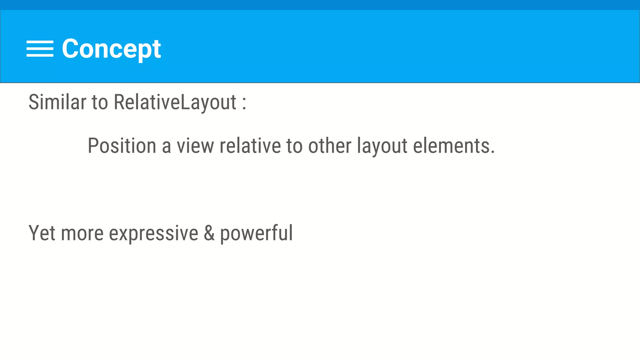 Concept
Similar to RelativeLayout :
Position a view relative to other layout elements.
Yet more expressive & powerful
 