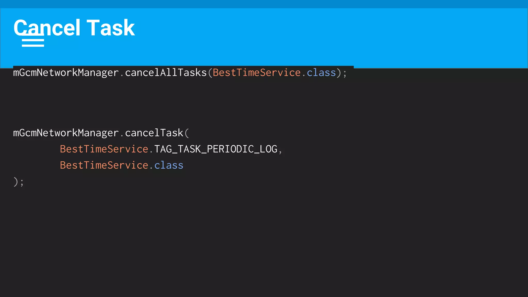 Cancel Task
mGcmNetworkManager.cancelAllTasks(BestTimeService.class);
mGcmNetworkManager.cancelTask(
BestTimeService.TAG_TASK_PERIODIC_LOG,
BestTimeService.class
);
 
