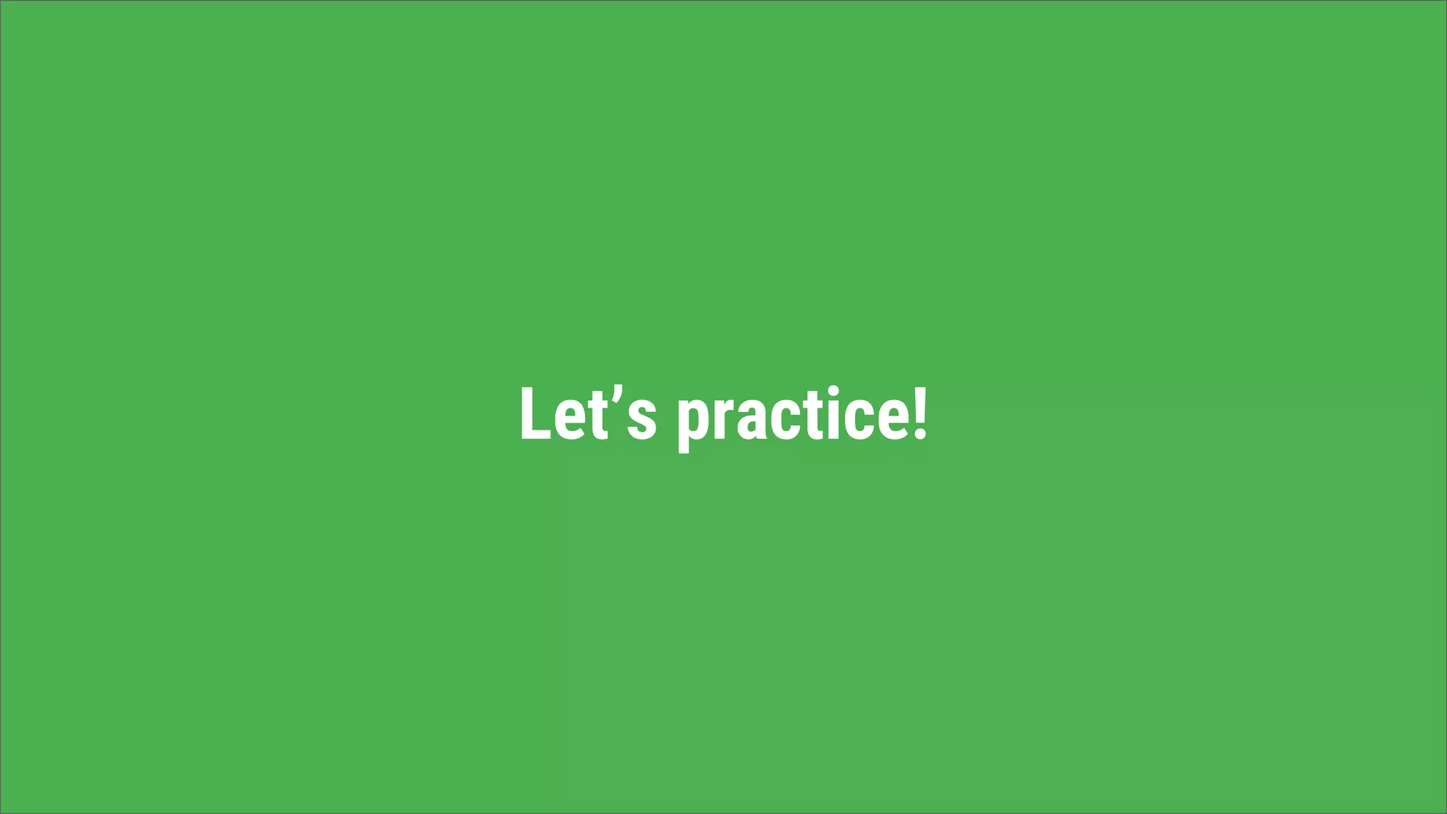 Let’s practice!
 