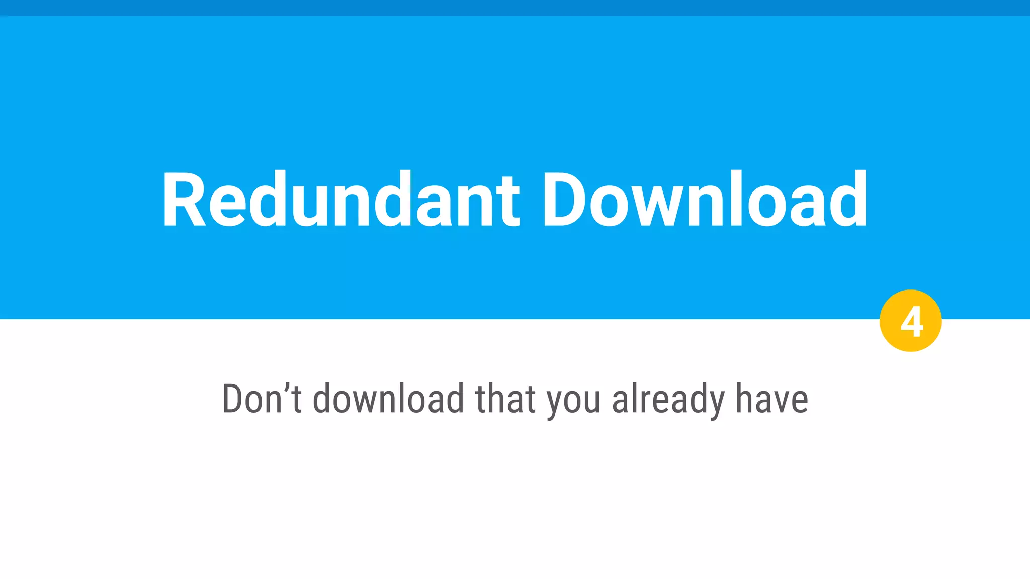 4
Don’t download that you already have
Redundant Download
 