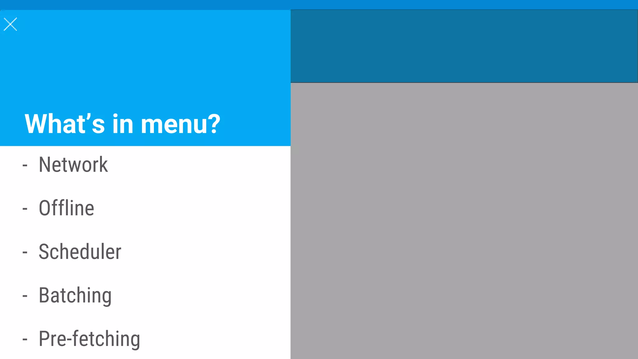 What’s in menu?
- Network
- Offline
- Scheduler
- Batching
- Pre-fetching
 