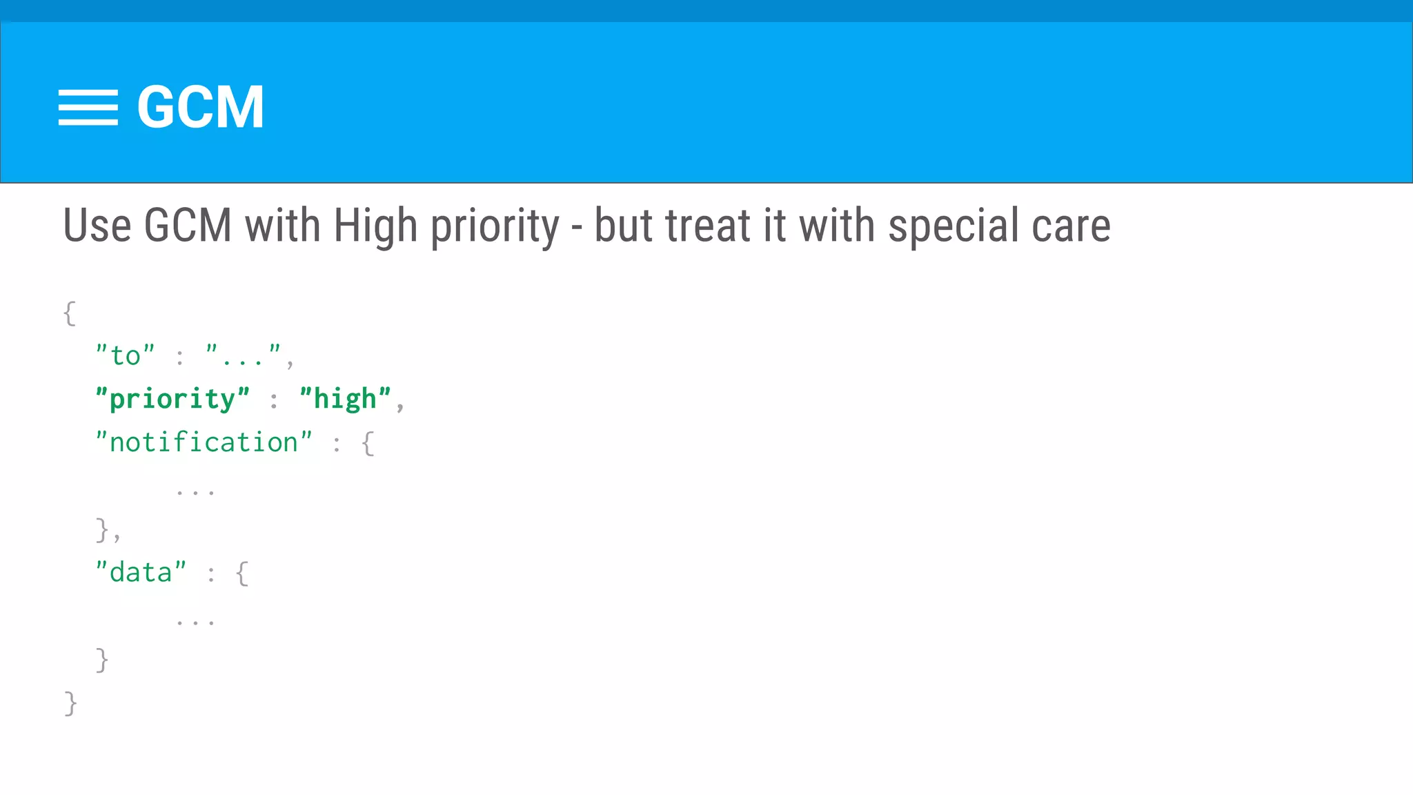 GCM
Use GCM with High priority - but treat it with special care
{
"to" : "...",
"priority" : "high",
"notification" : {
...
},
"data" : {
...
}
}
 