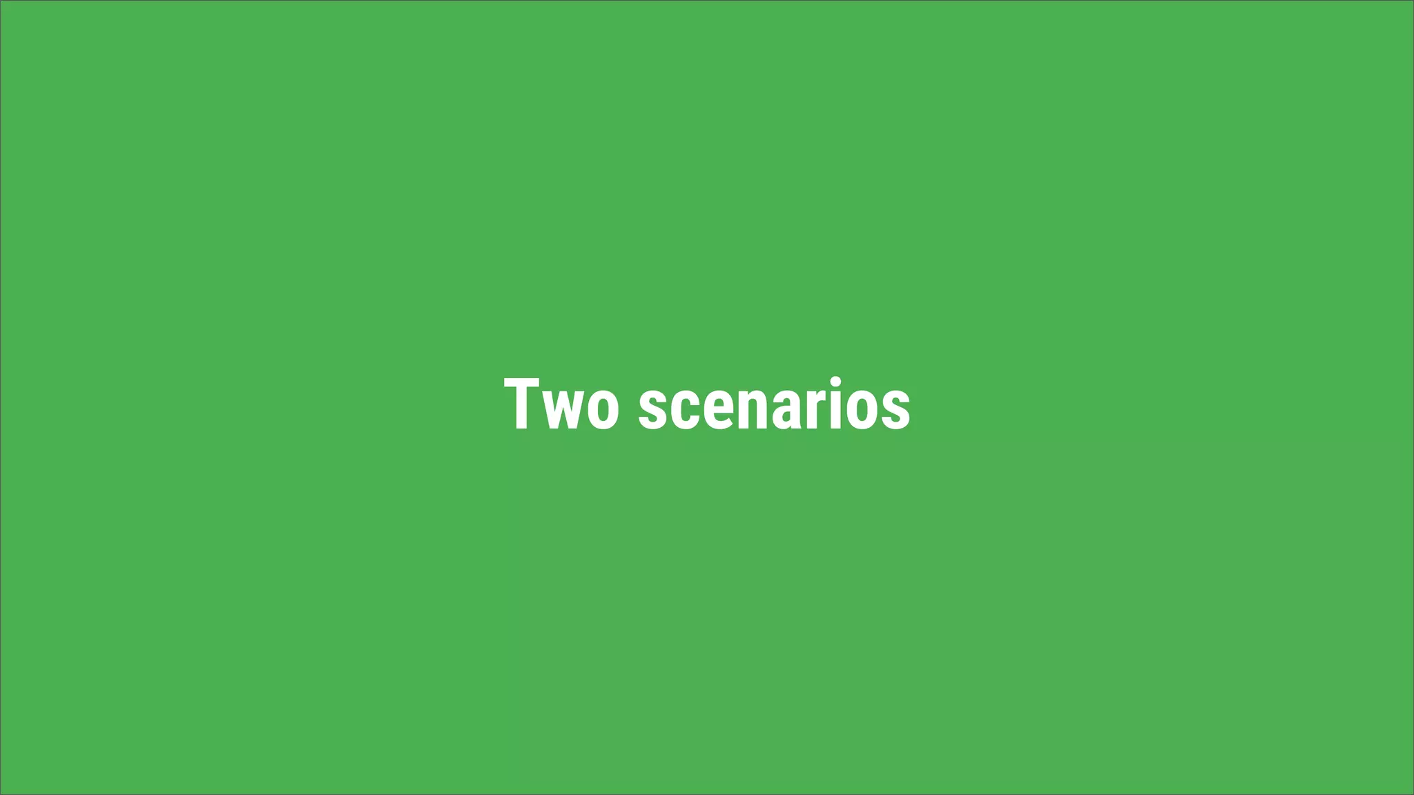 Two scenarios
 