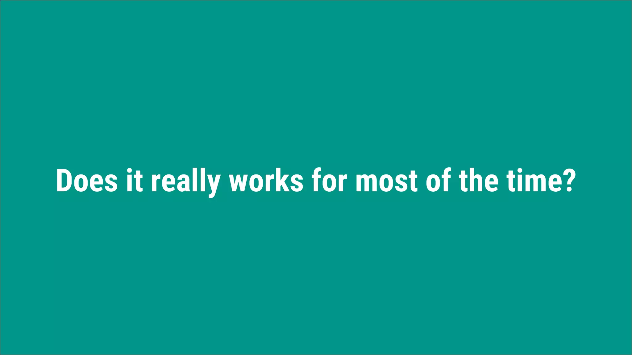 Does it really works for most of the time?
 