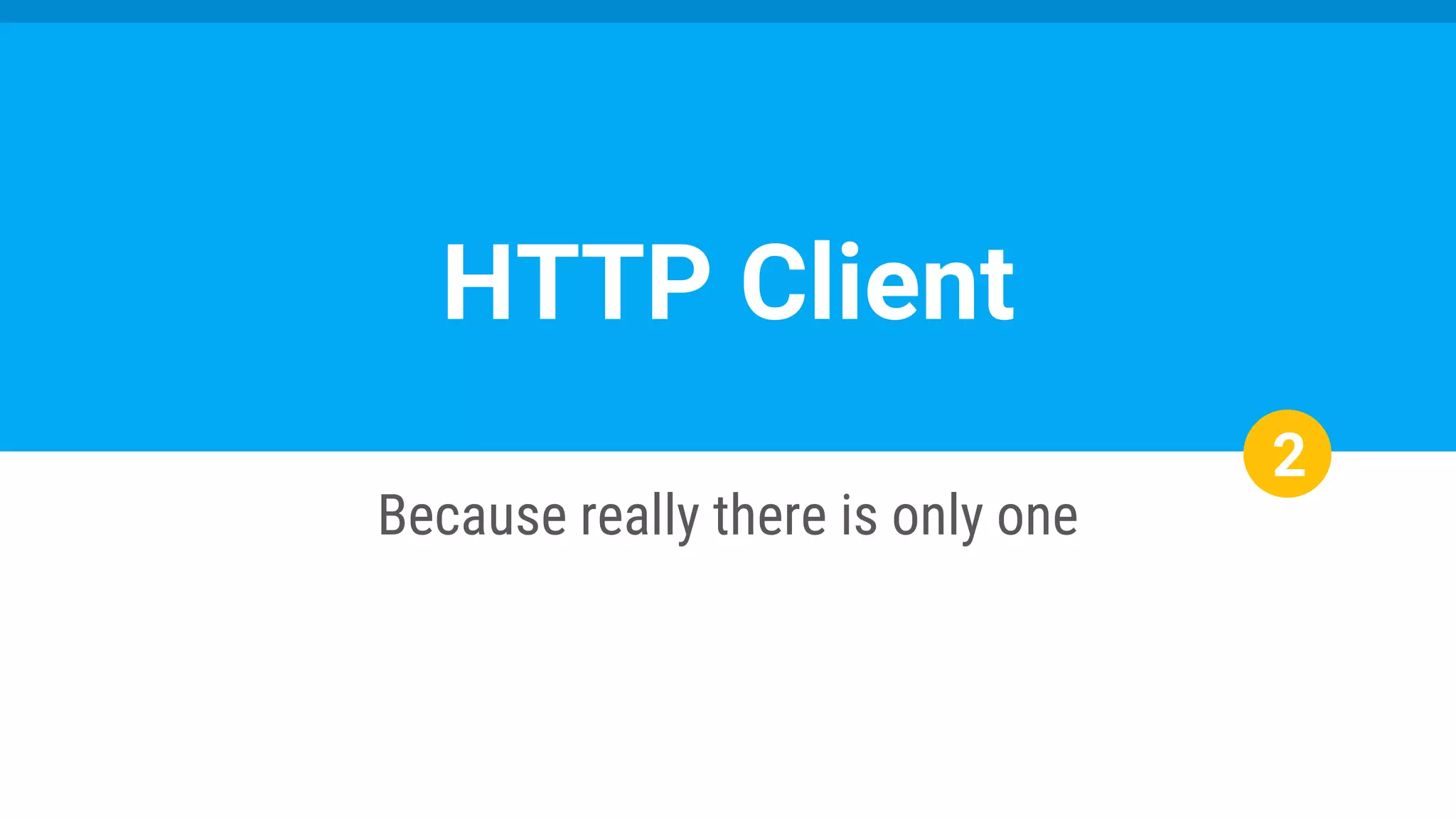 2
Because really there is only one
HTTP Client
 