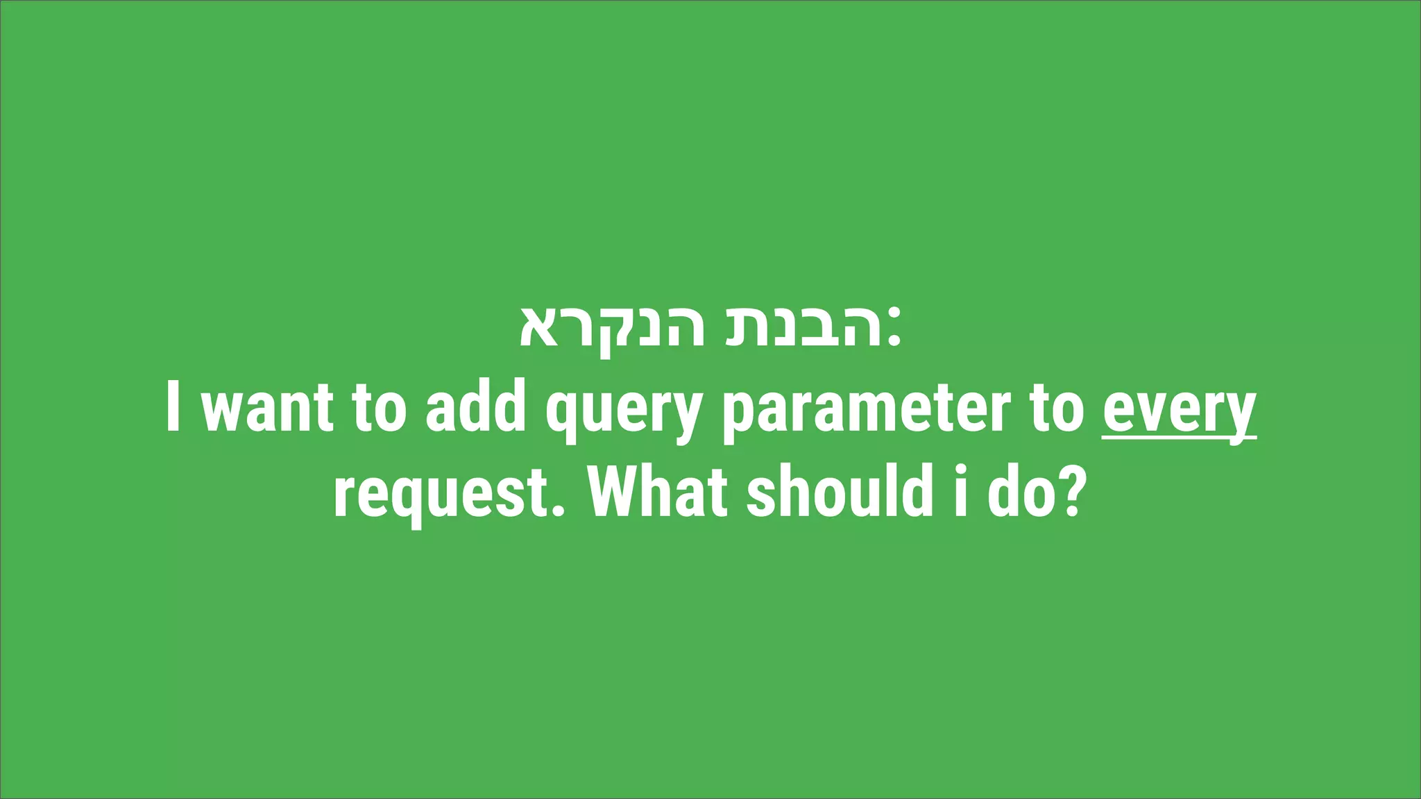 ‫הבנת‬‫הנקרא‬ :
I want to add query parameter to every
request. What should i do?
 