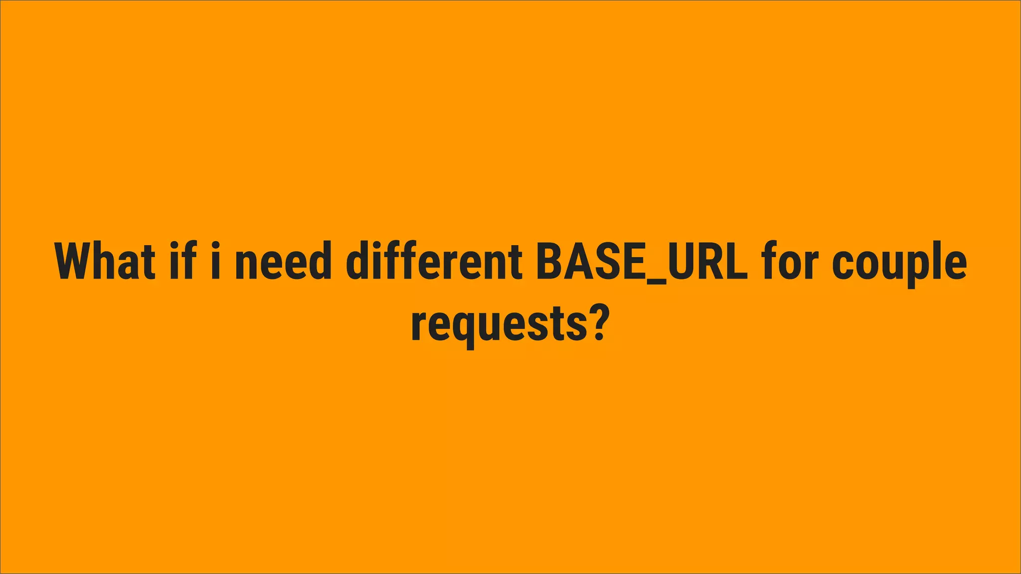 What if i need different BASE_URL for couple
requests?
 