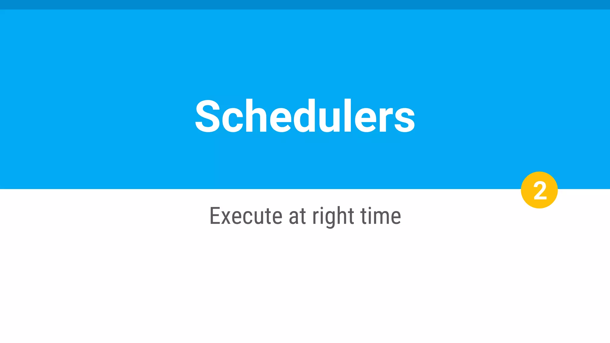 2
Execute at right time
Schedulers
 