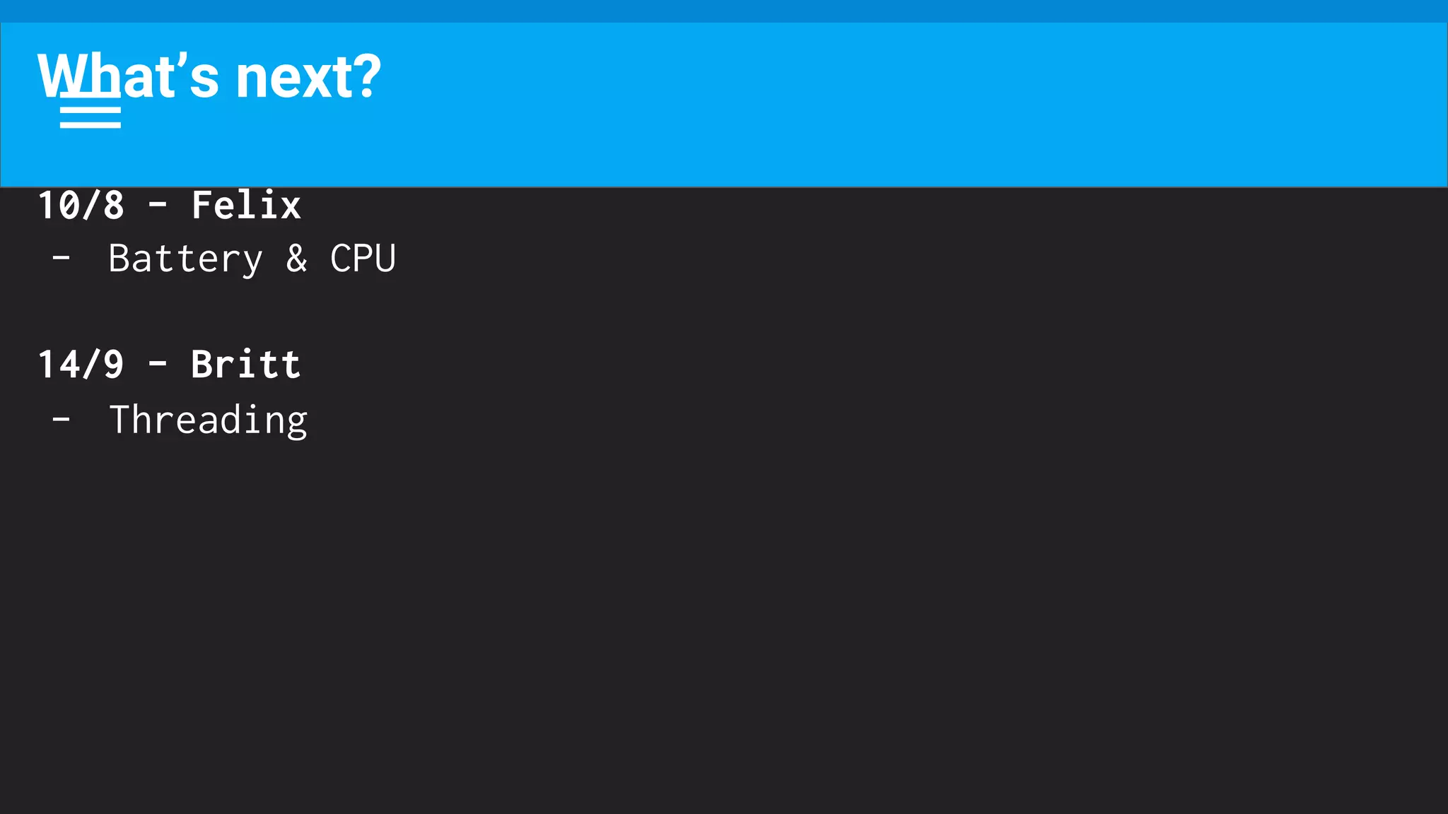 What’s next?
10/8 - Felix
- Battery & CPU
14/9 - Britt
- Threading
 