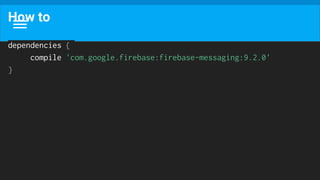 How to
dependencies {
compile 'com.google.firebase:firebase-messaging:9.2.0'
}
 