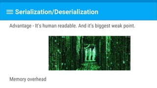 Serialization/Deserialization
Advantage - It’s human readable. And it’s biggest weak point.
Memory overhead
 
