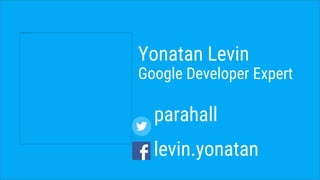 Yonatan Levin
Google Developer Expert
parahall
levin.yonatan
 