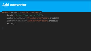 Add convertor
Retrofit retrofit = Retrofit.Builder()
.baseUrl("https://your.api.url/v2/");
.addConverterFactory(ProtoConverterFactory.create())
.addConverterFactory(GsonConverterFactory.create())
.build();
 