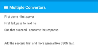 Multiple Convertors
First come - first server
First fail, pass to next ne
One that succeed - consume the response.
Add the esoteric first and more general like GSON last.
 