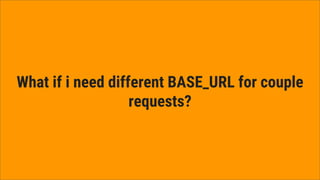 What if i need different BASE_URL for couple
requests?
 