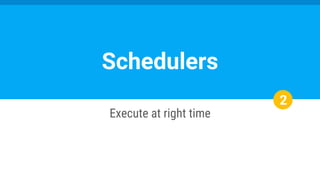 2
Execute at right time
Schedulers
 