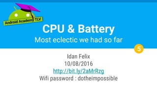 Idan Felix
10/08/2016
http://bit.ly/2aMrRzg
Wifi password : dotheimpossible
CPU & Battery
Most eclectic we had so far
5
 