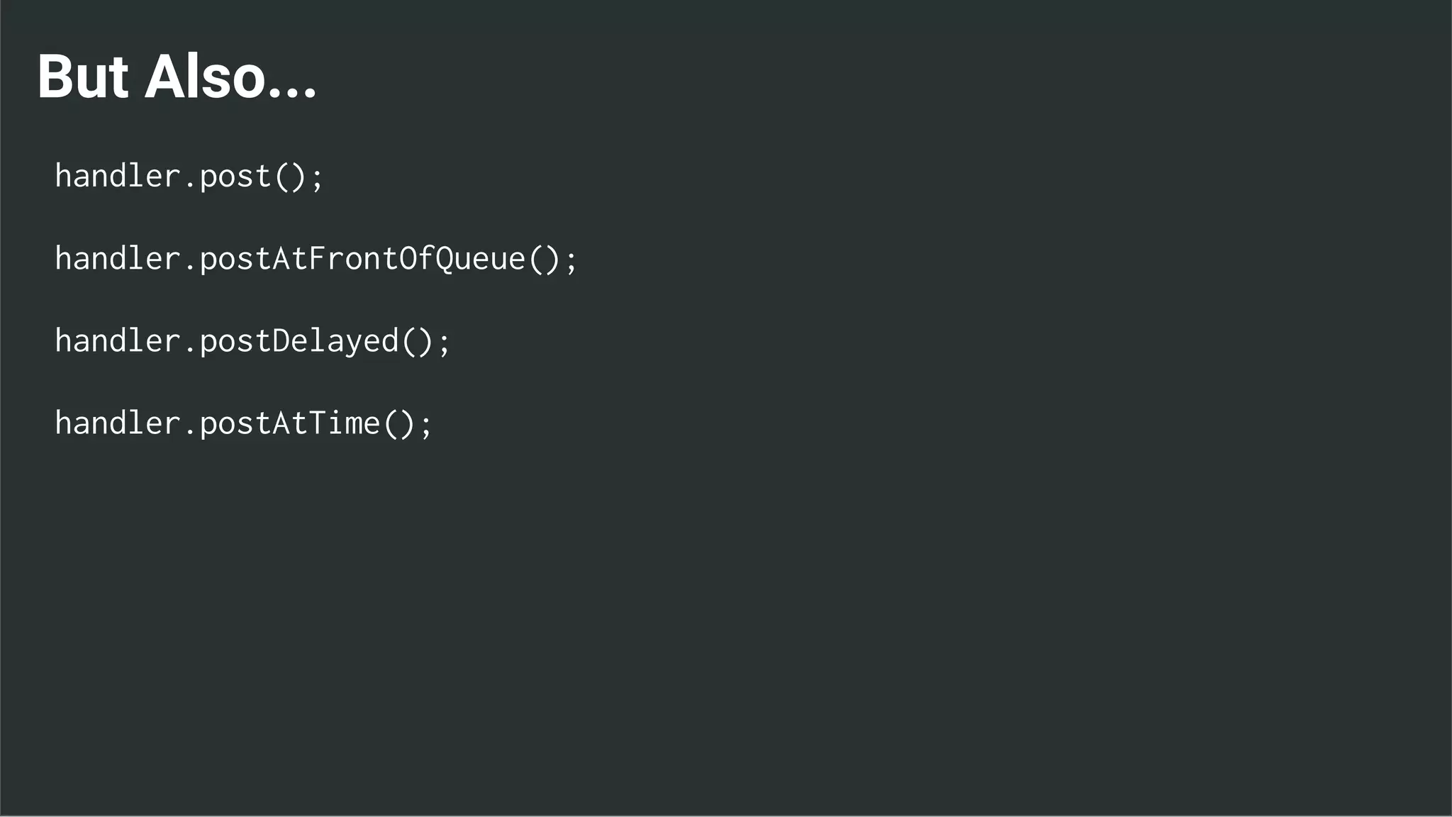 But Also...
handler.post();
handler.postAtFrontOfQueue();
handler.postDelayed();
handler.postAtTime();
 