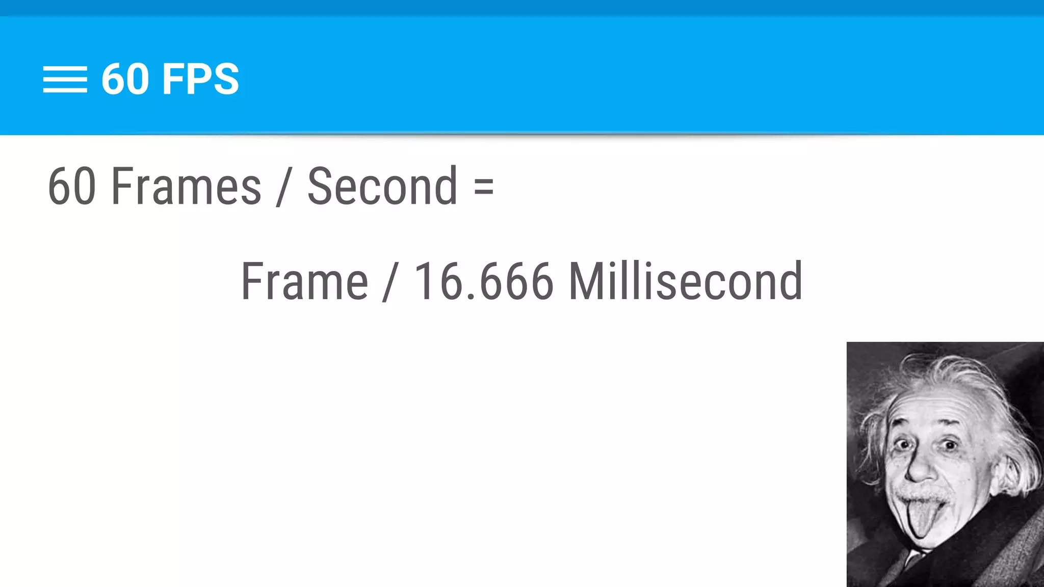 60 FPS
60 Frames / Second =
Frame / 16.666 Millisecond
 