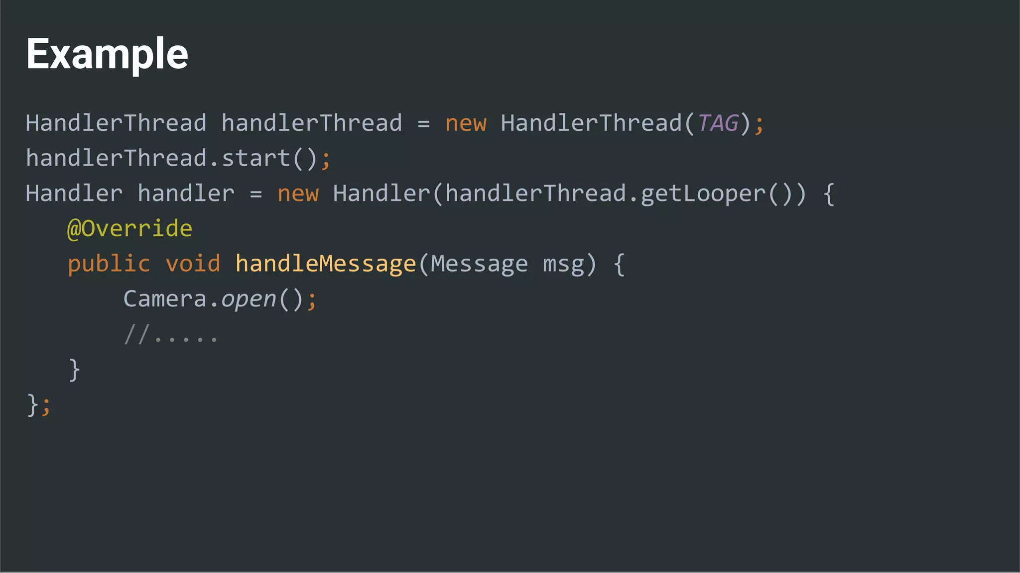 Example
HandlerThread handlerThread = new HandlerThread(TAG);
handlerThread.start();
Handler handler = new Handler(handlerThread.getLooper()) {
@Override
public void handleMessage(Message msg) {
Camera.open();
//.....
}
};
 
