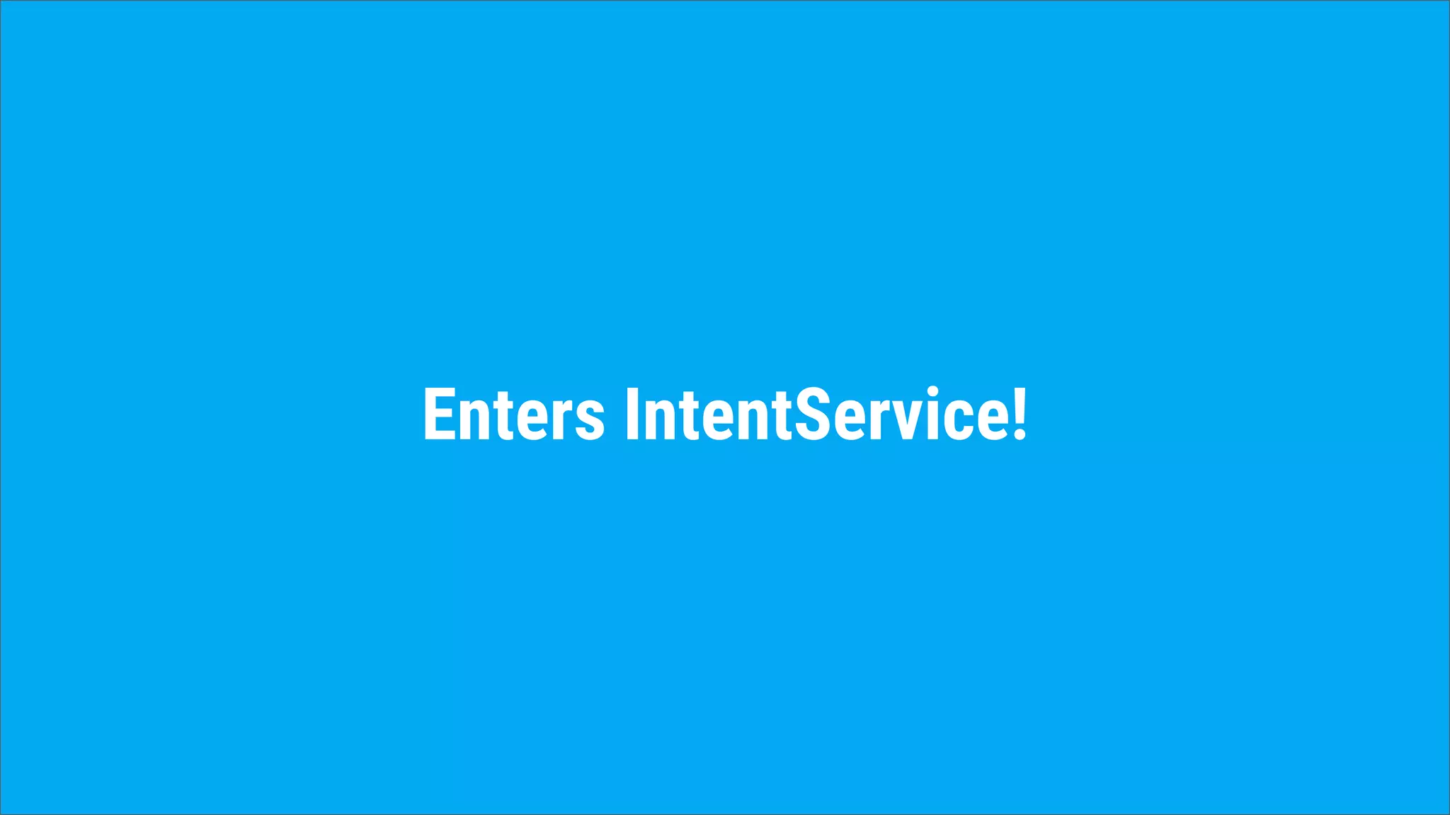 Enters IntentService!
 