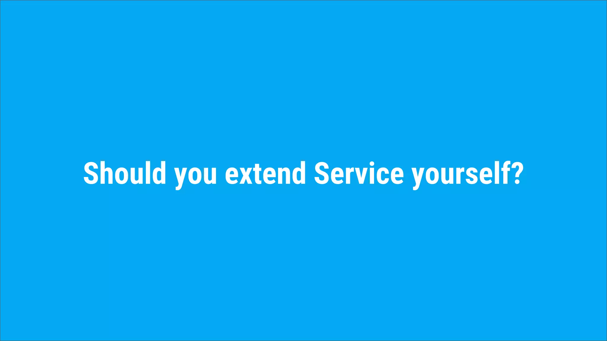 Should you extend Service yourself?
 