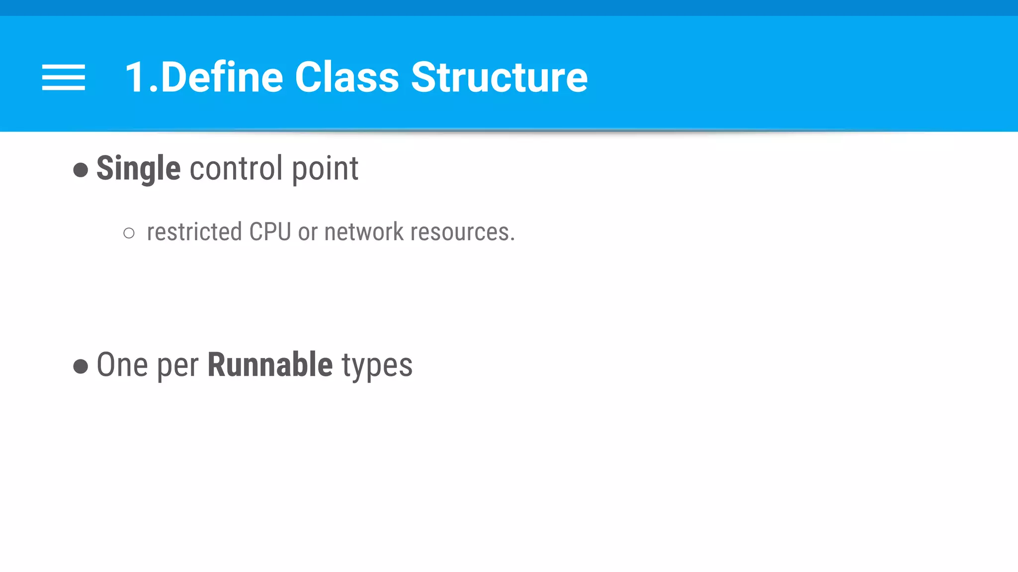 1.Define Class Structure
●Single control point
○ restricted CPU or network resources.
●One per Runnable types
 