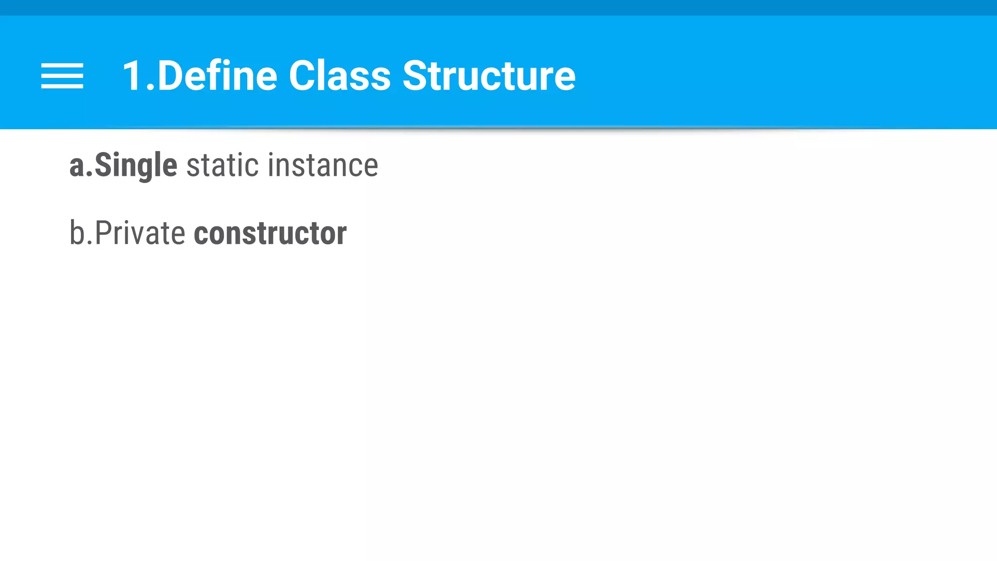 1.Define Class Structure
a.Single static instance
b.Private constructor
 