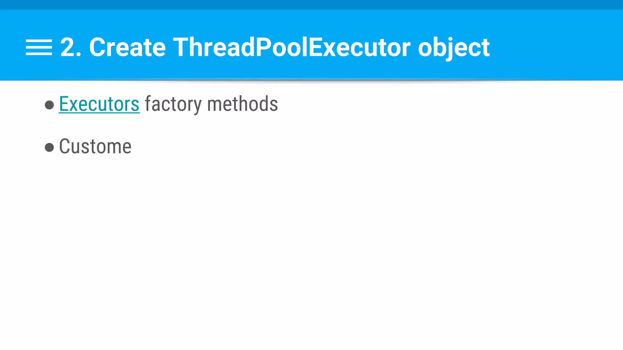 2. Create ThreadPoolExecutor object
●Executors factory methods
●Custome
 