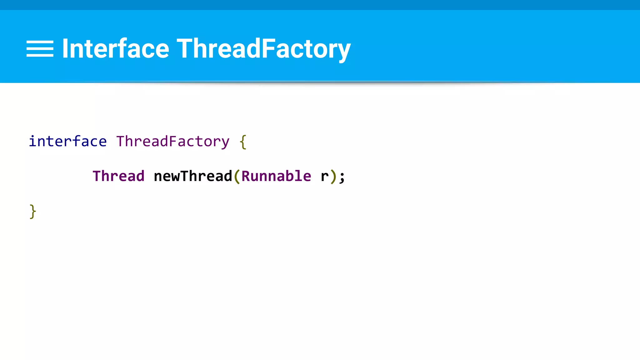 Interface ThreadFactory
interface ThreadFactory {
Thread newThread(Runnable r);
}
 