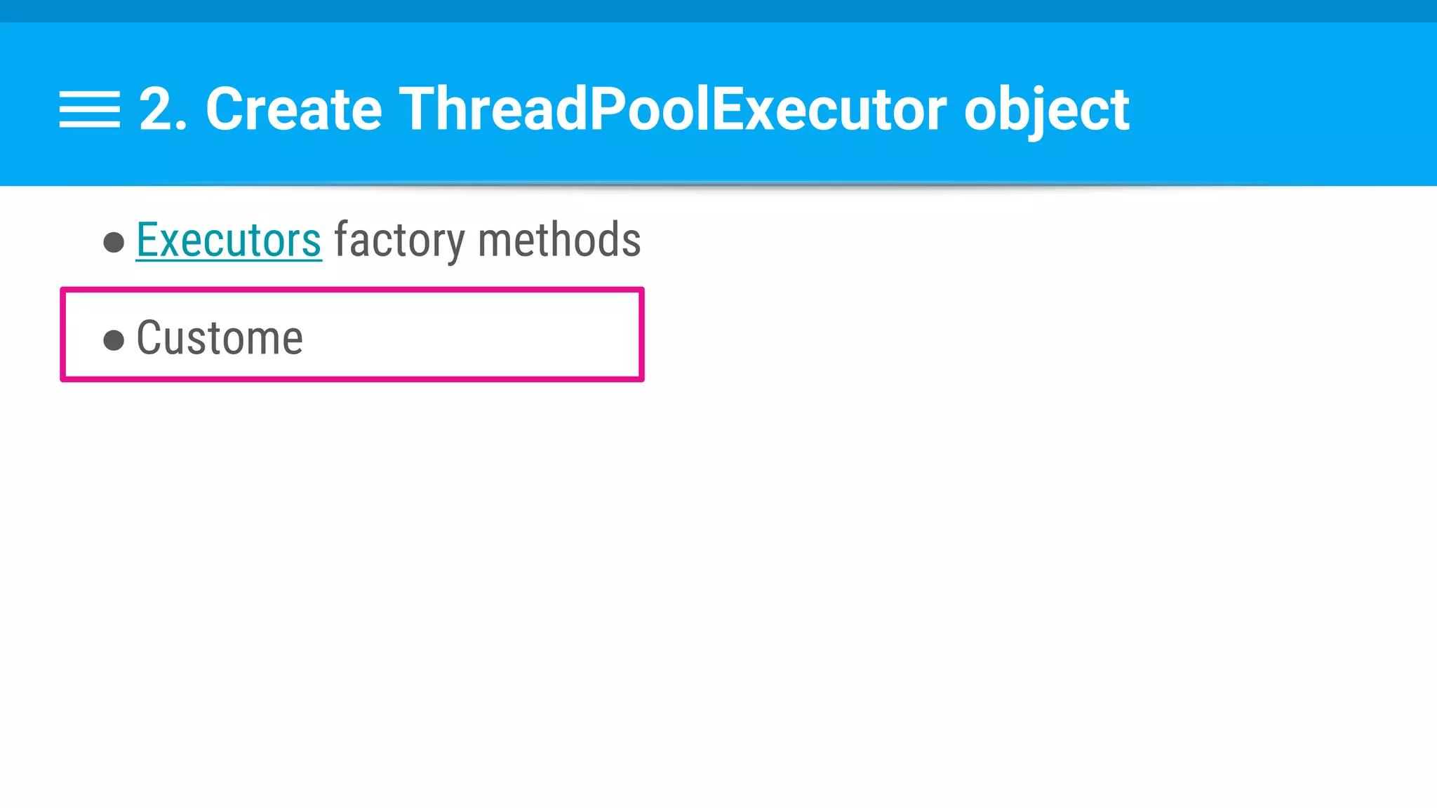 2. Create ThreadPoolExecutor object
●Executors factory methods
●Custome
 