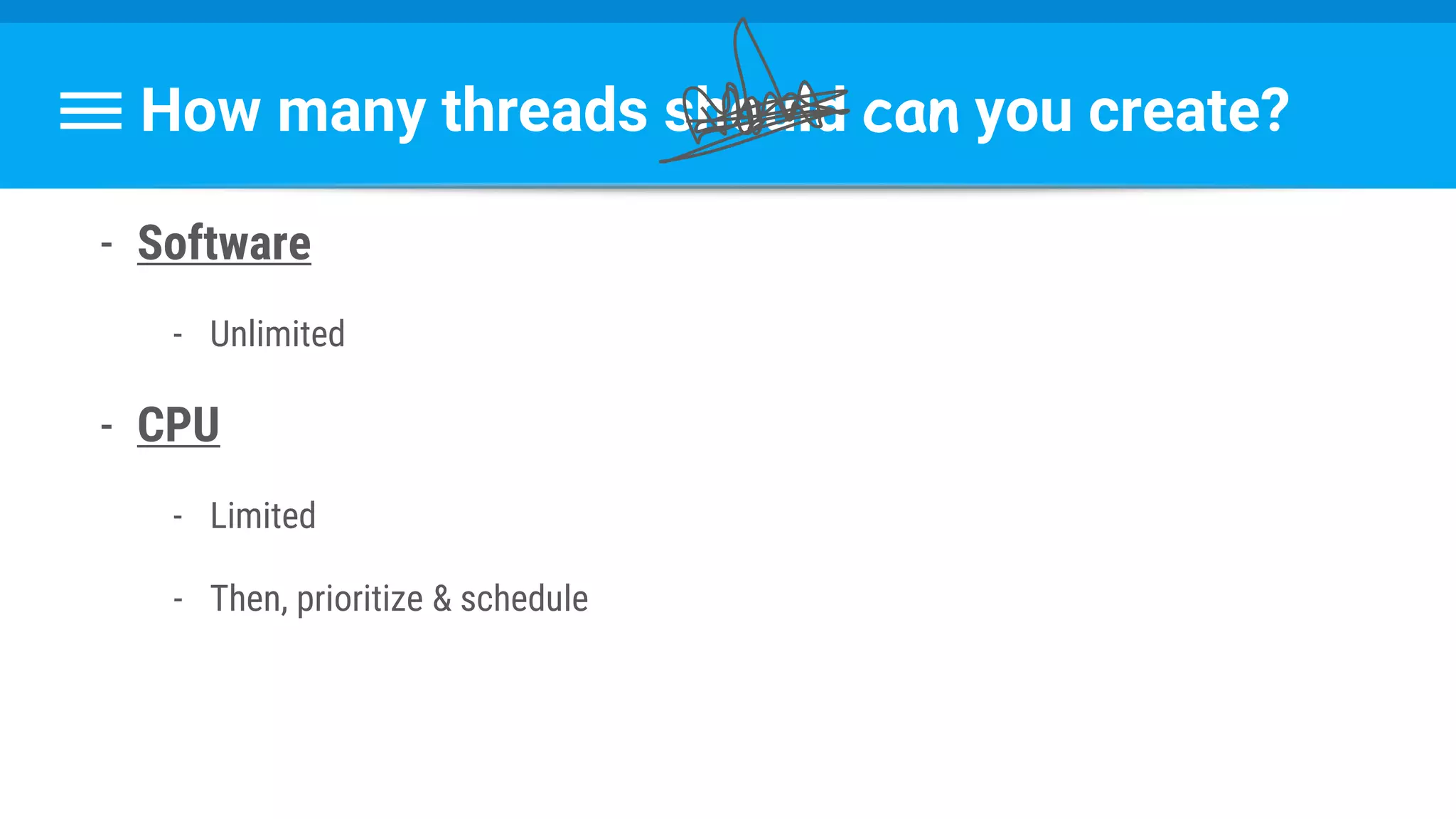 How many threads should can you create?
- Software
- Unlimited
- CPU
- Limited
- Then, prioritize & schedule
 