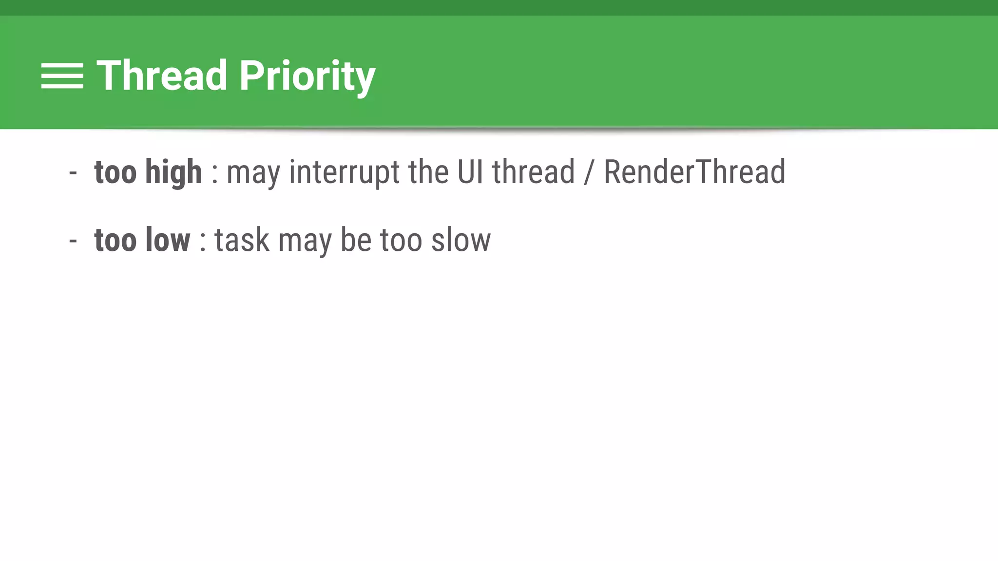 Thread Priority
- too high : may interrupt the UI thread / RenderThread
- too low : task may be too slow
 