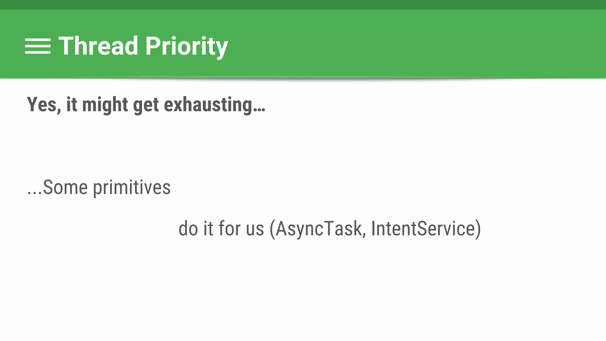 Thread Priority
Yes, it might get exhausting…
...Some primitives
do it for us (AsyncTask, IntentService)
 