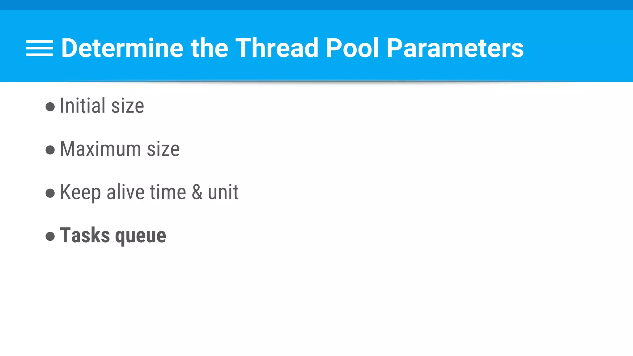 Determine the Thread Pool Parameters
●Initial size
●Maximum size
●Keep alive time & unit
●Tasks queue
 