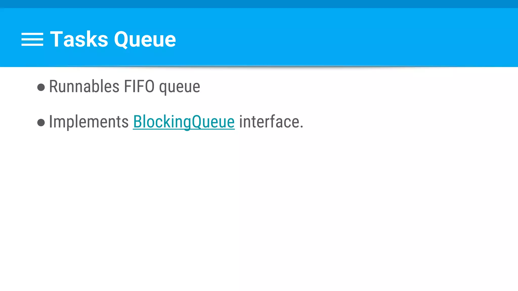 Tasks Queue
●Runnables FIFO queue
●Implements BlockingQueue interface.
 