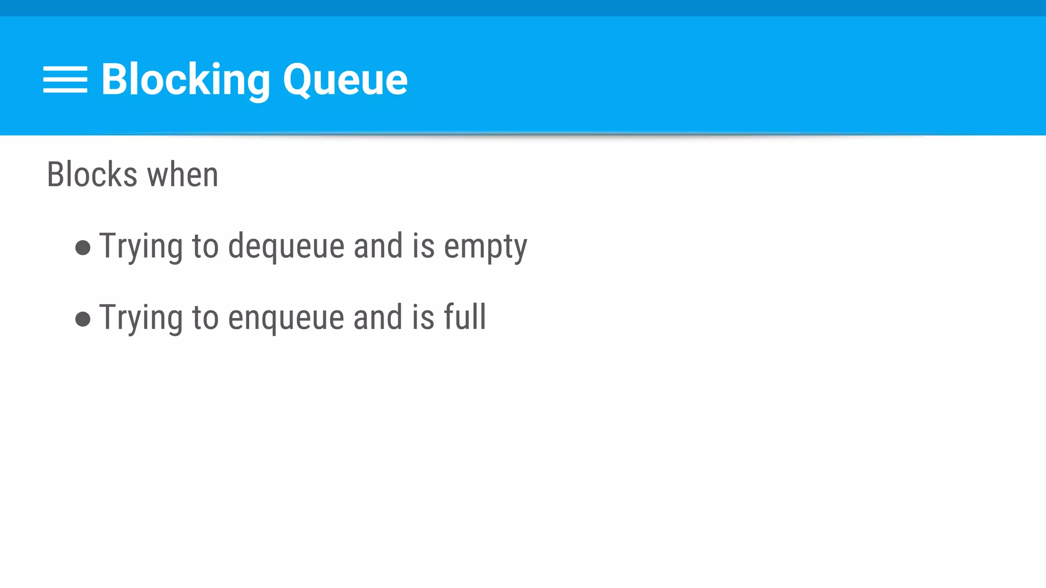 Blocking Queue
Blocks when
●Trying to dequeue and is empty
●Trying to enqueue and is full
 