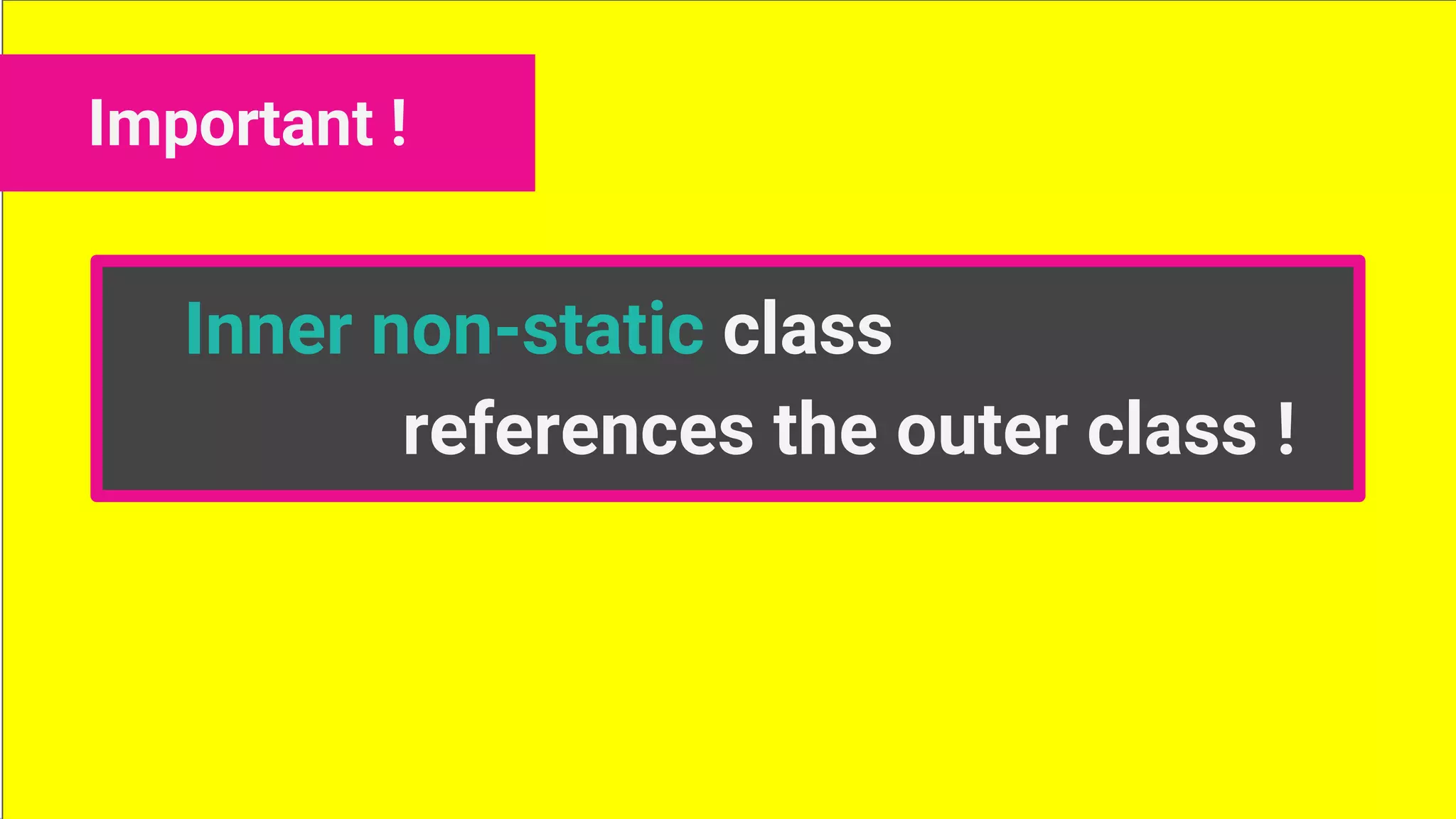 Inner non-static class
references the outer class !
Important !
 