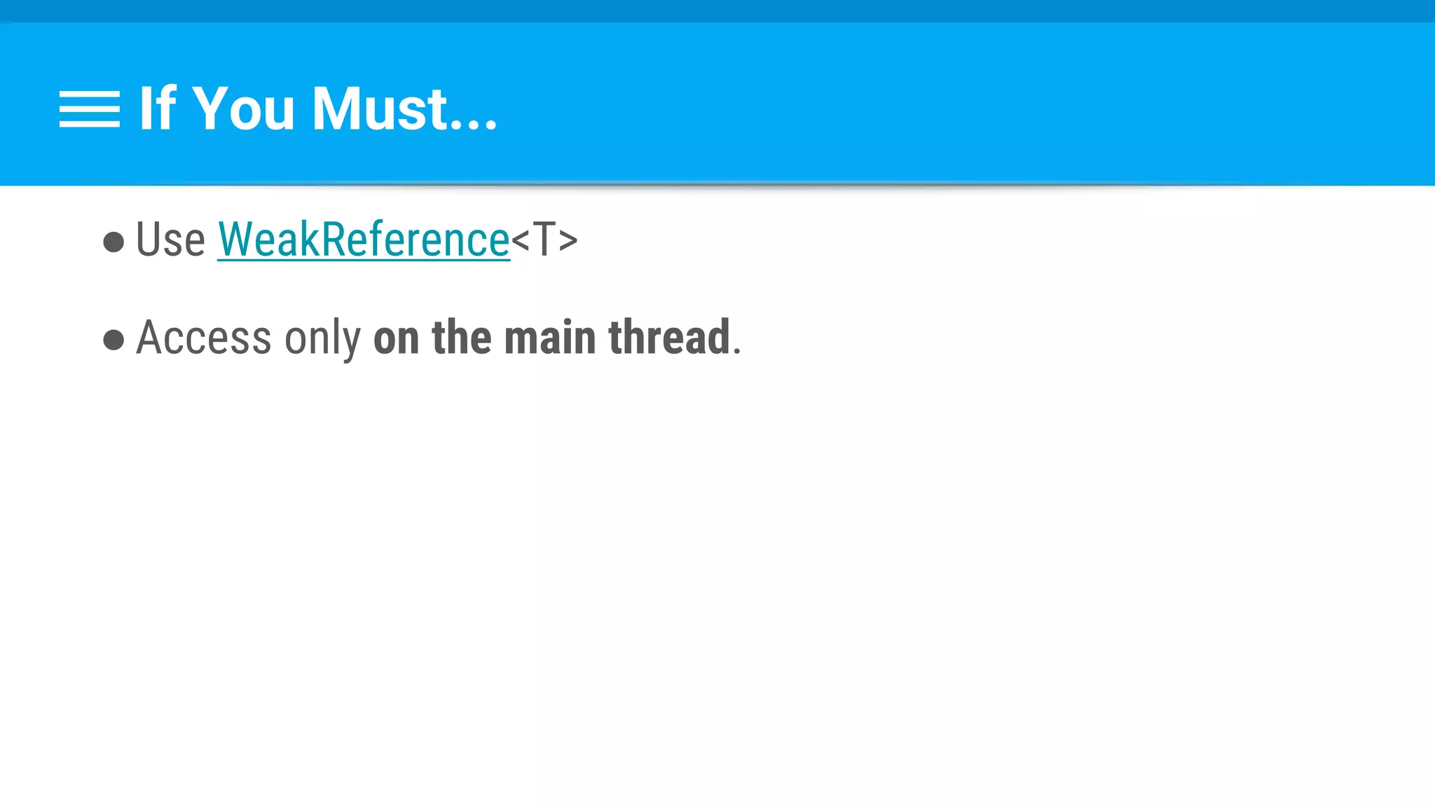 If You Must...
●Use WeakReference<T>
●Access only on the main thread.
 
