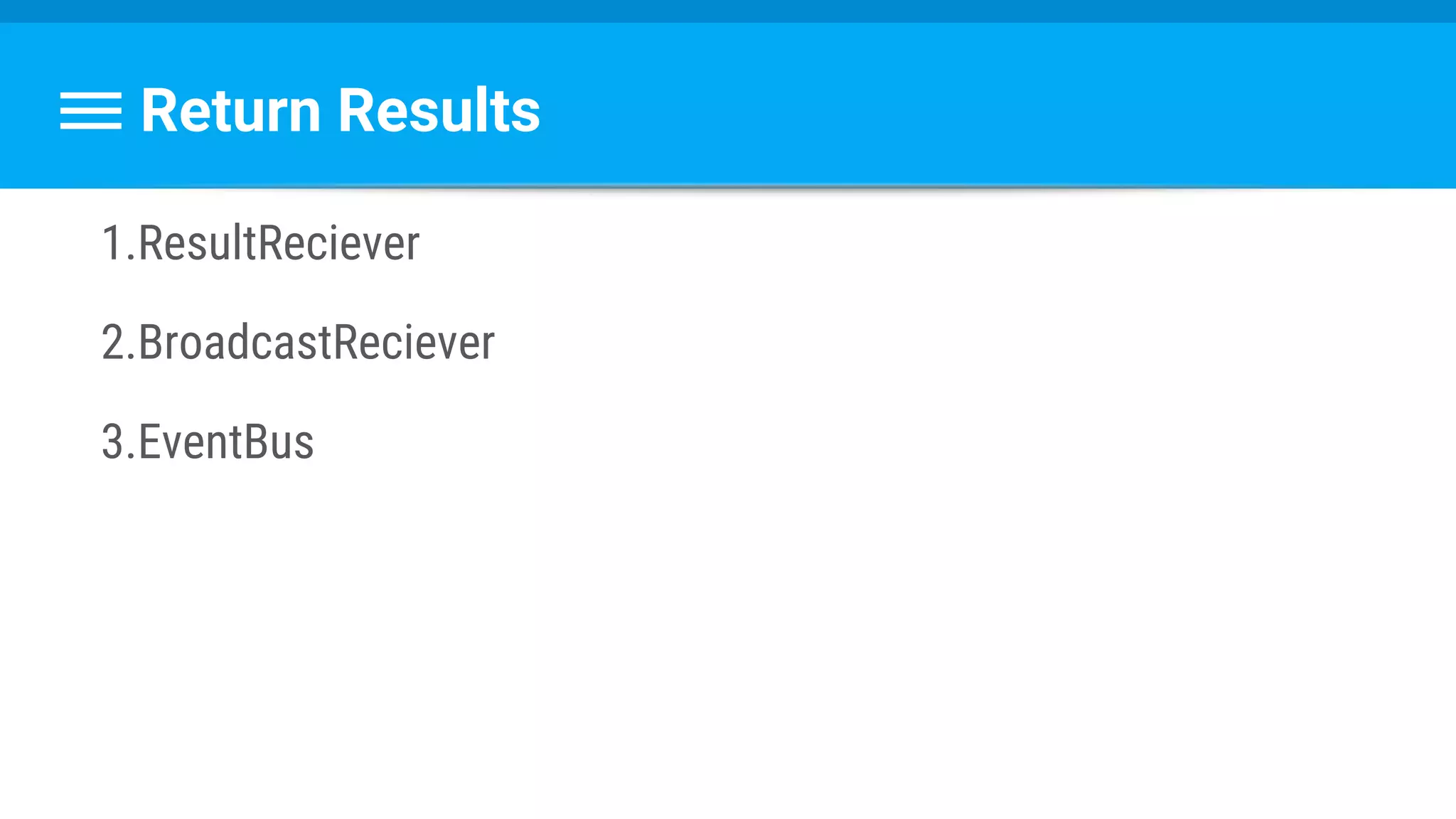 Return Results
1.ResultReciever
2.BroadcastReciever
3.EventBus
 