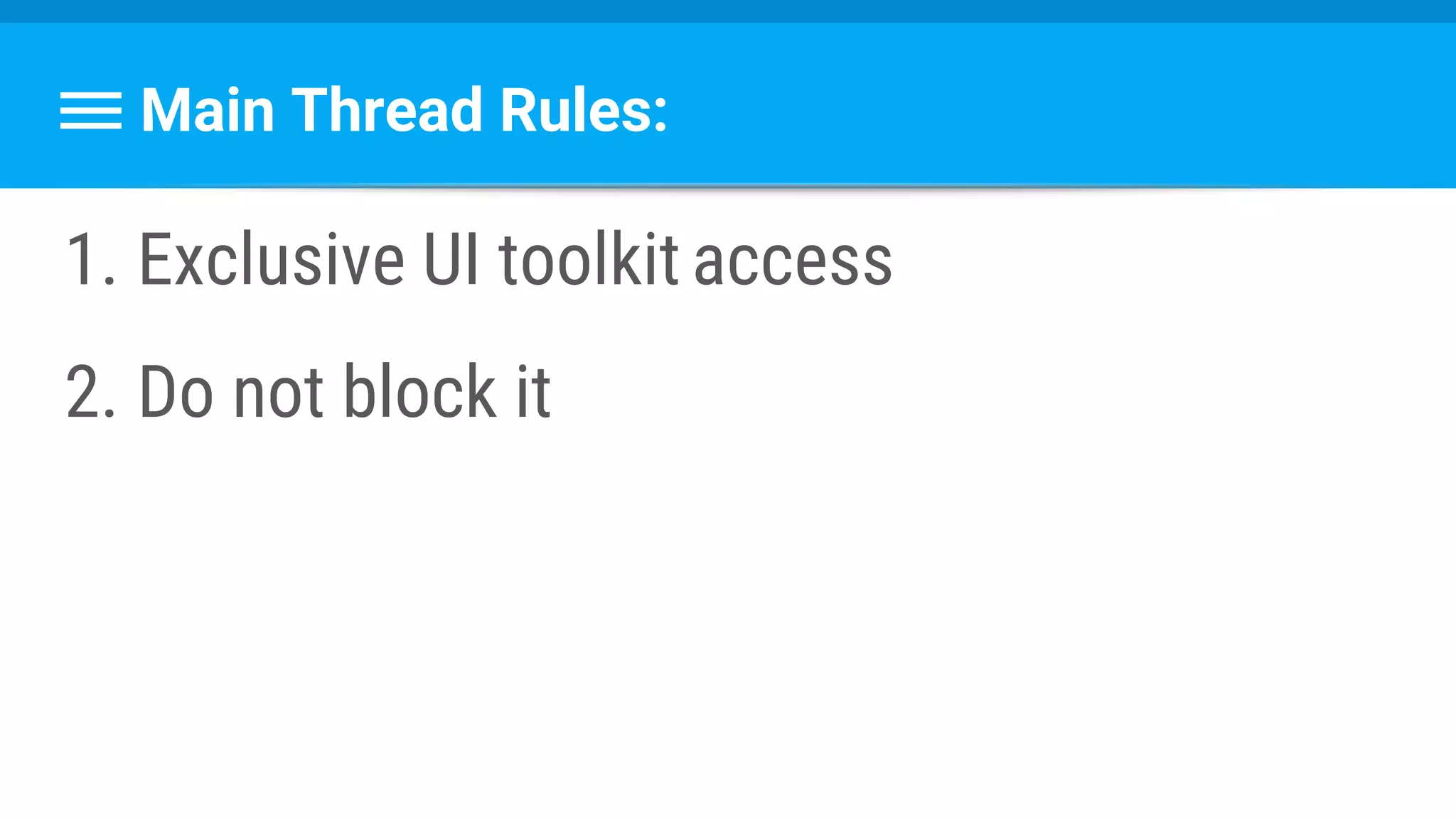 Main Thread Rules:
1. Exclusive UI toolkit access
2. Do not block it
 