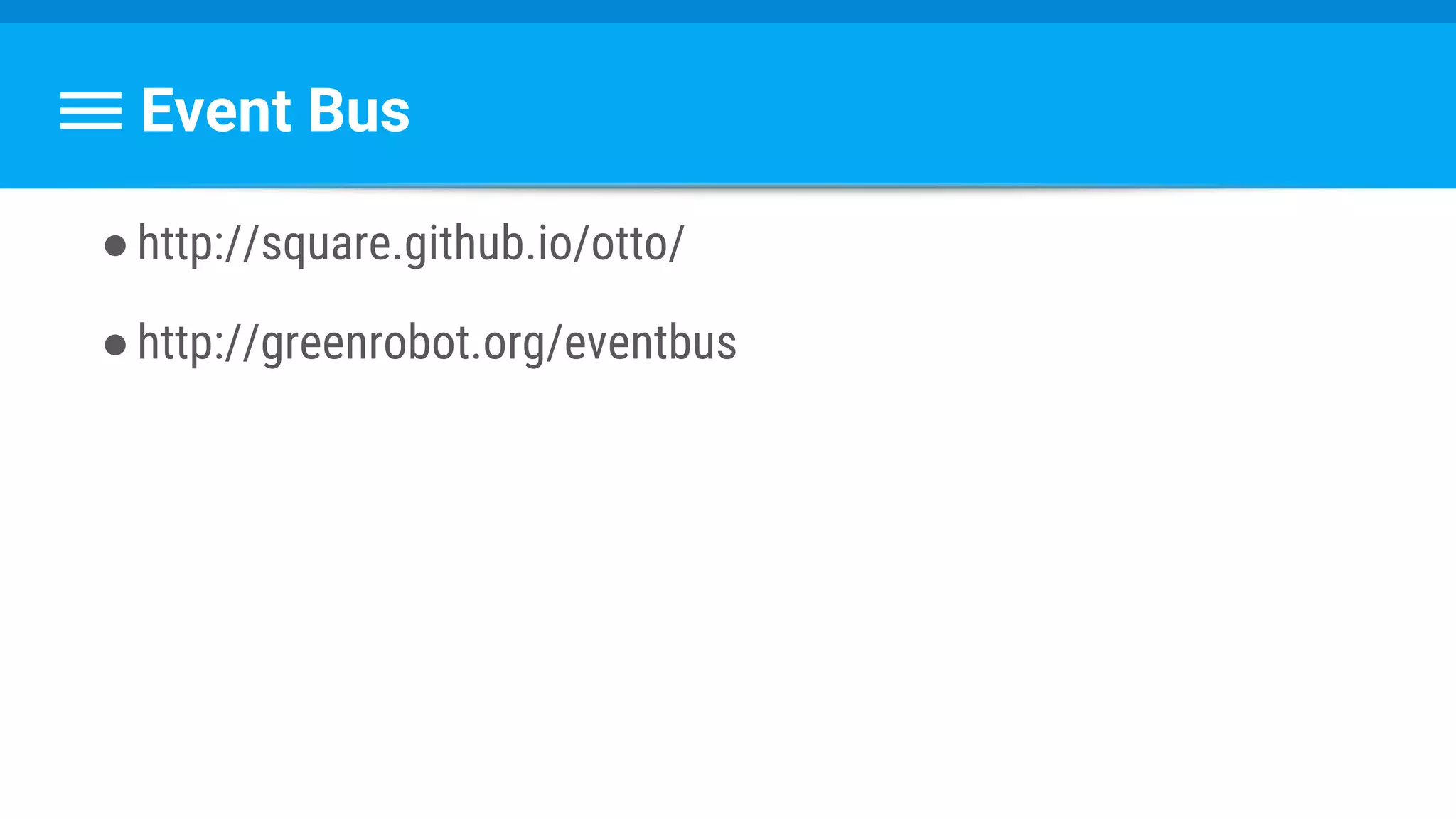 Event Bus
●http://square.github.io/otto/
●http://greenrobot.org/eventbus
 