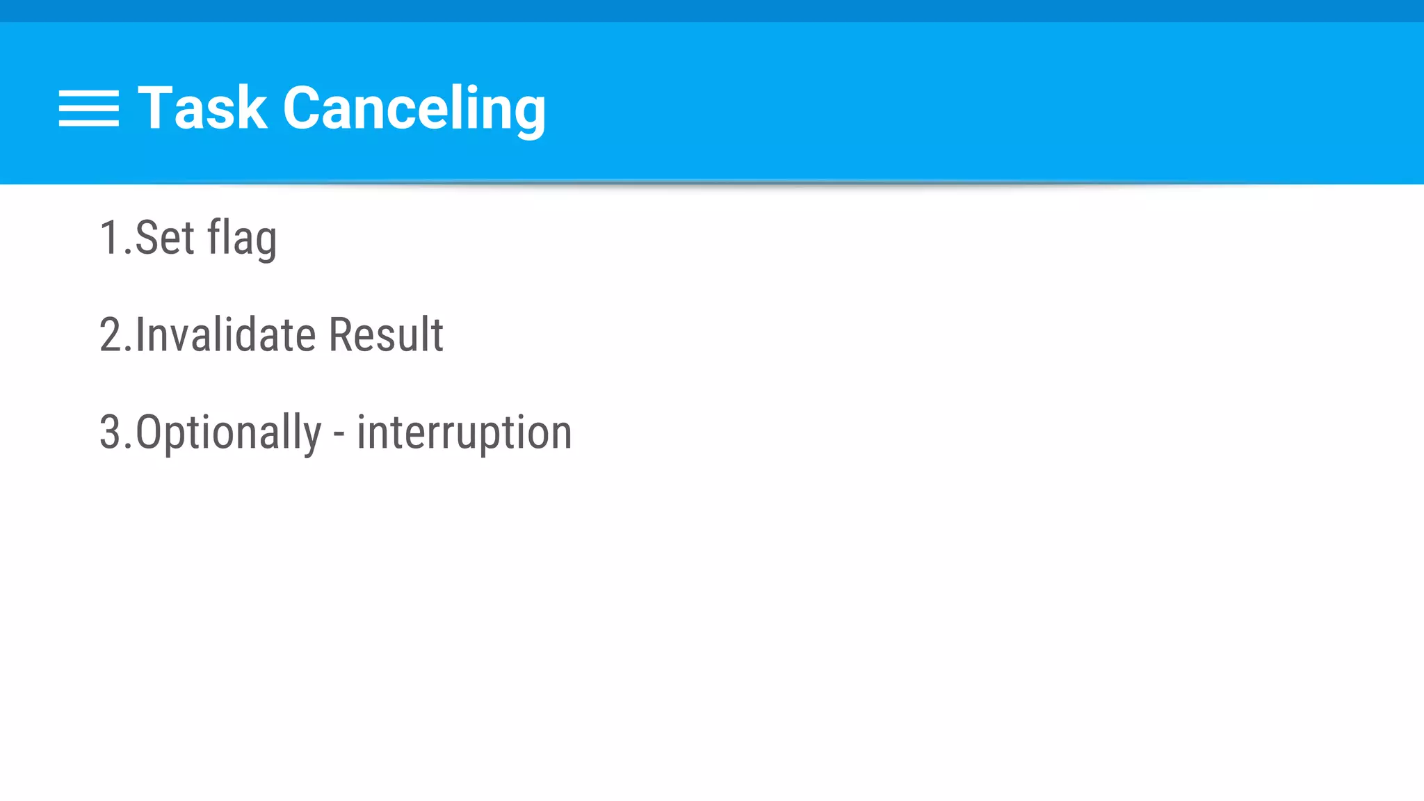 Task Canceling
1.Set flag
2.Invalidate Result
3.Optionally - interruption
 