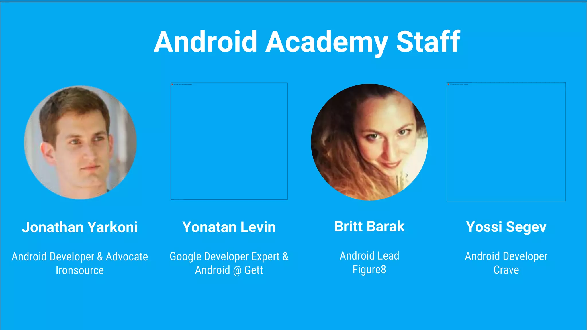 Jonathan Yarkoni
Android Developer & Advocate
Ironsource
Android Academy Staff
Yonatan Levin
Google Developer Expert &
Android @ Gett
Britt Barak
Android Lead
Figure8
Yossi Segev
Android Developer
Crave
 