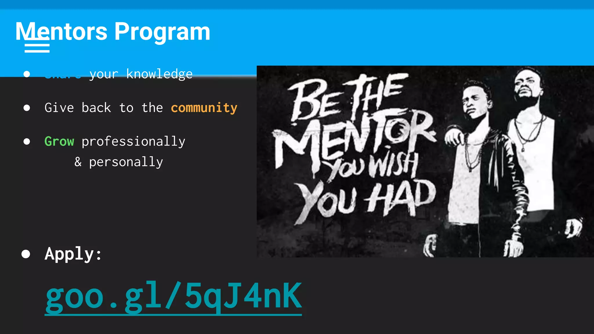 ● Share your knowledge
● Give back to the community
● Grow professionally
& personally
● Apply:
goo.gl/5qJ4nK
Mentors Program
 